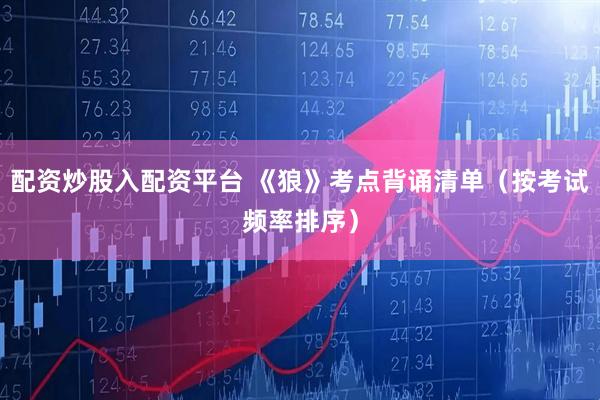 配资炒股入配资平台 《狼》考点背诵清单（按考试频率排序）