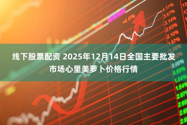 线下股票配资 2025年12月14日全国主要批发市场心里美萝卜价格行情
