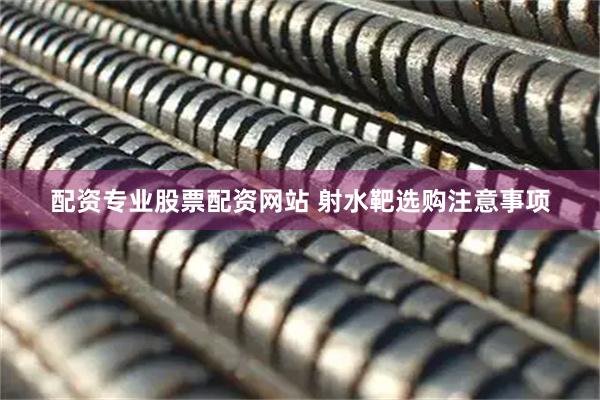 配资专业股票配资网站 射水靶选购注意事项