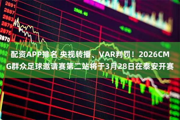 配资APP排名 央视转播、VAR判罚！2026CMG群众足球邀请赛第二站将于3月28日在泰安开赛