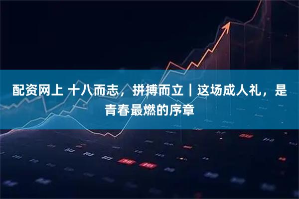 配资网上 十八而志，拼搏而立｜这场成人礼，是青春最燃的序章