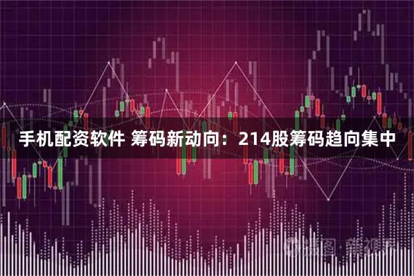 手机配资软件 筹码新动向：214股筹码趋向集中